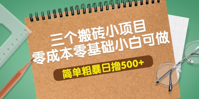 三个搬砖小项目，零成本零基础小白简单粗暴轻松日撸500+-温馨分享网