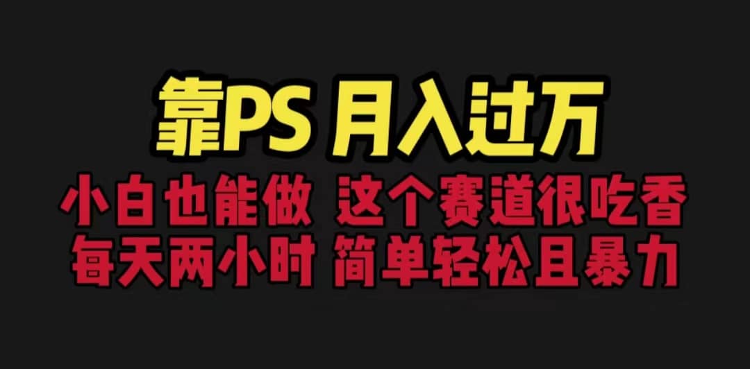 靠PS月入过万 小白做这个赛道很吃香 每天2小时，简单且暴利（教学+170G资料-温馨分享网