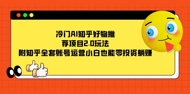 冷门AI知乎好物推荐项目2.0玩法，附知乎全套账号运营，小白也能零投资躺赚-温馨分享网