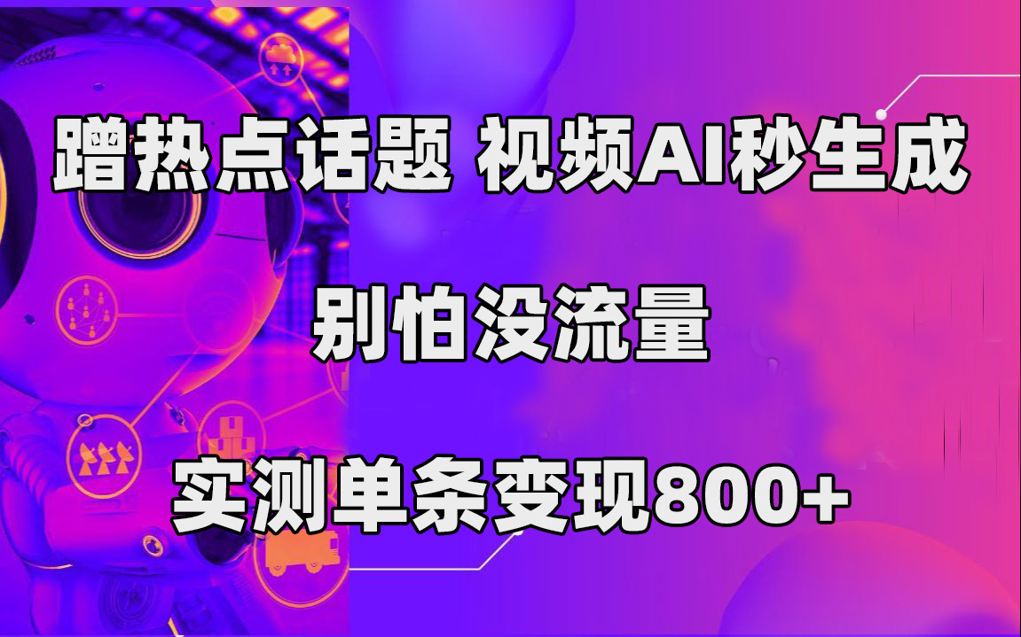 蹭热点话题，视频AI秒生成，别怕没流量，实测单条变现800+-温馨分享网