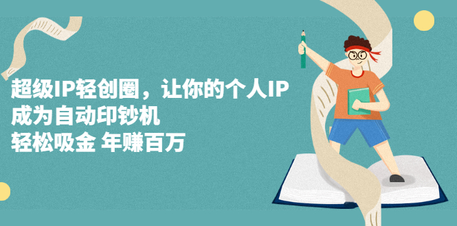 超级IP轻创圈，让你的个人IP，成为自动印钞机-温馨分享网