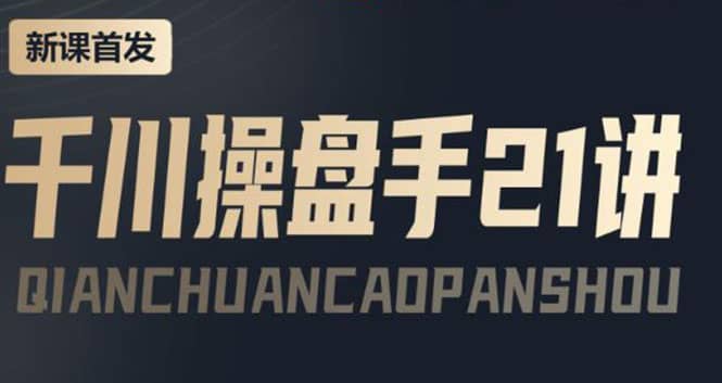 某收费课程：千川操盘手实操，让人人成为千川操盘手-温馨分享网