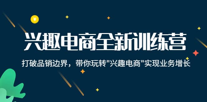 兴趣电商全新训练营：打破品销边界，带你玩转“兴趣电商“实现业务增长-温馨分享网