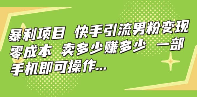 快手引流男粉变现，零成本，卖多少赚多少，一部手机即可操作，一天1000+-温馨分享网