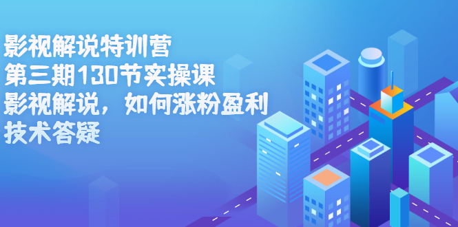 影视解说特训营第三期，130节实操课，影视解说，如何涨粉盈利，技术答疑-温馨分享网