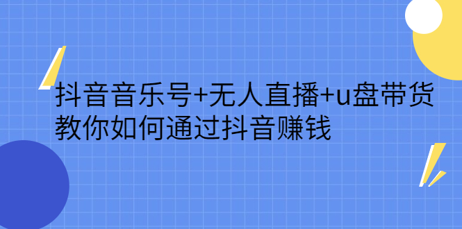 抖音音乐号+无人直播+u盘带货，教你如何通过抖音赚钱-温馨分享网