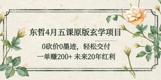 东哲4月五课原版玄学项目：0砍价0墨迹 轻松交付 未来20年红利-温馨分享网