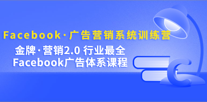 Facebook·广告营销系统训练营：金牌·营销2.0 行业最全Facebook广告·体系-温馨分享网