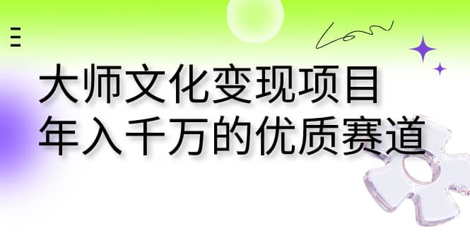 大师文化变现项目 年入千万的优质赛道-温馨分享网