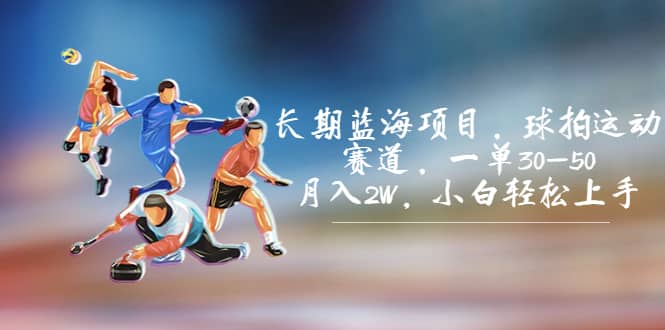 长期蓝海项目，球拍运动赛道，一单30-50，月入2W，小白轻松上手-温馨分享网