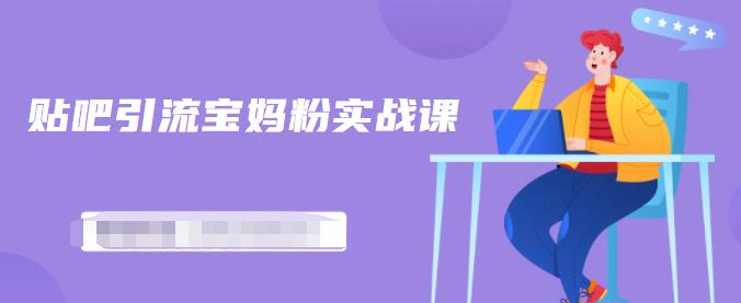 百度贴吧引流宝妈粉实战课，小白也可以日引100+精准粉【视频课程】-温馨分享网
