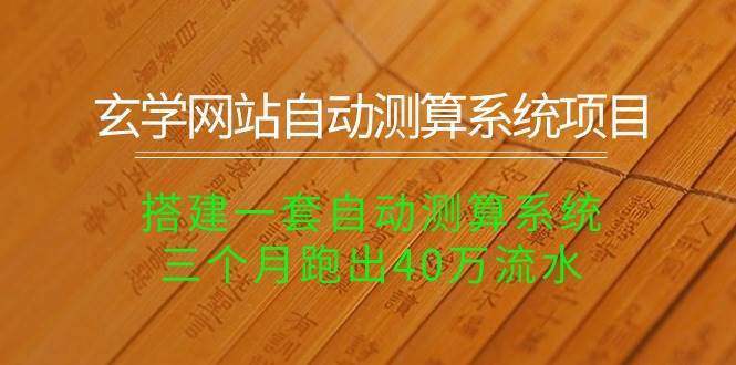 玄学网站自动测算系统项目：搭建一套自动测算系统，三个月跑出40万流水-温馨分享网