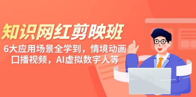知识 网红剪映班，6大应用 场景全学到，情境动画，囗播视频，AI虚拟数字人-温馨分享网