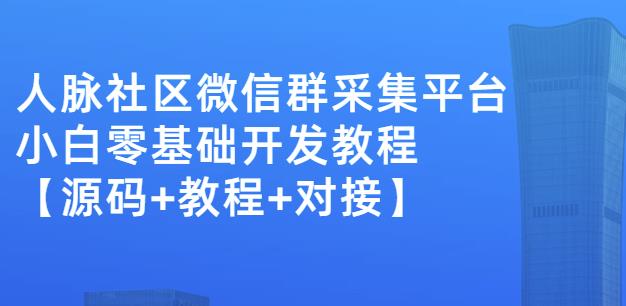 外面卖1000的人脉社区微信群采集平台小白0基础开发教程【源码+教程+对接】-温馨分享网