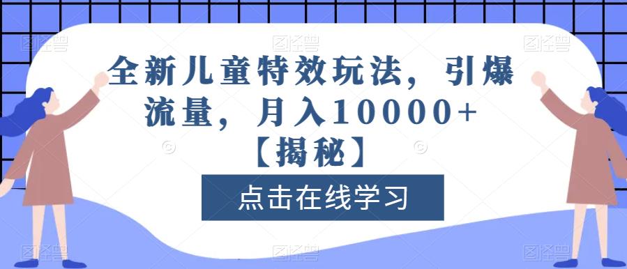 全新儿童特效玩法，引爆流量，月入10000+【揭秘】-温馨分享网