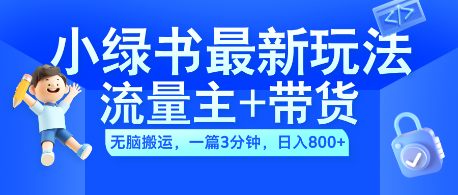 2024小绿书流量主+带货最新玩法，AI无脑搬运，一篇图文3分钟，日入800+-温馨分享网