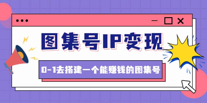 图集号IP变现，0-1去搭建一个能ZQ的图集号（文档+资料+视频）无水印-温馨分享网