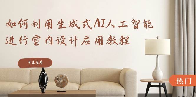 如何利用生成式AI人工智能进行室内设计应用教程（22节课）-温馨分享网