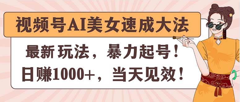 视频号AI美女速成大法，暴力起号，日赚1000+，当天见效-温馨分享网