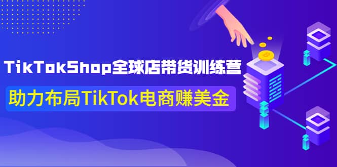 TikTokShop全球店带货训练营【更新9月份】助力布局TikTok电商赚美金-温馨分享网