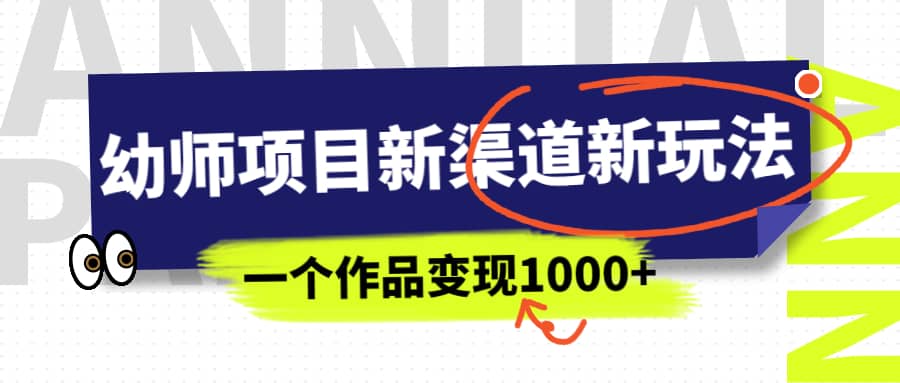 幼师项目新渠道新玩法，一个作品变现1000+，一部手机实现月入过万-温馨分享网