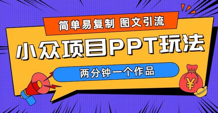 简单易复制 图文引流 两分钟一个作品 月入1W+小众项目PPT玩法 (教程+素材)-温馨分享网