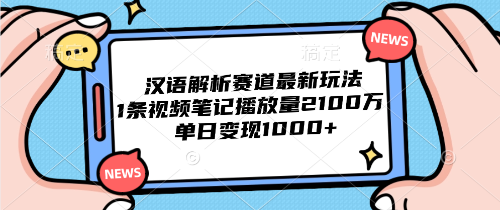 汉语解析赛道最新玩法，1条视频笔记播放量2100万，单日变现1000+-温馨分享网