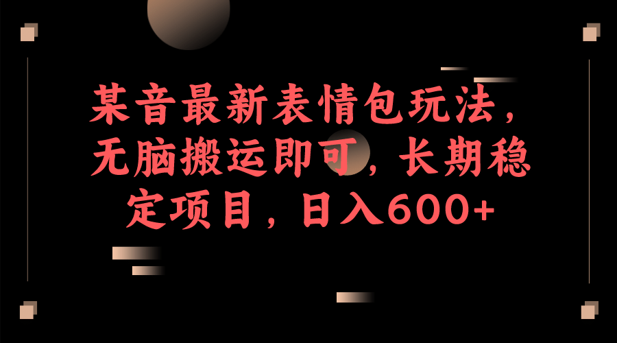 某音最新表情包玩法，无脑搬运即可，长期稳定项目，日入600+-温馨分享网