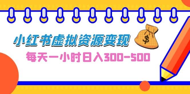 0成本副业项目，每天一小时日入300-500，小红书虚拟资源变现（教程+素材）-温馨分享网