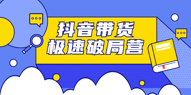 抖音带货极速破局营，掌握抖音电商正确的经营逻辑-温馨分享网