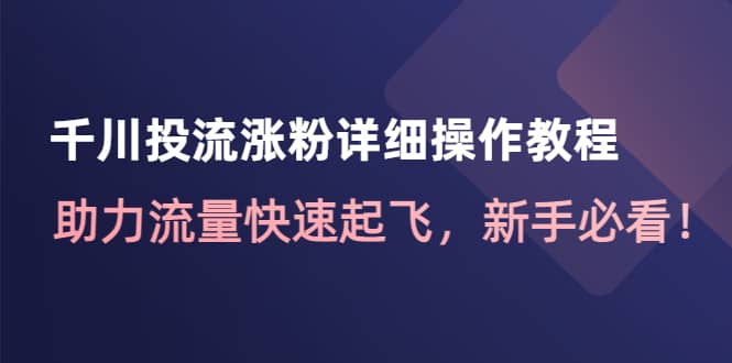 千川投流涨粉详细操作教程：助力流量快速起飞，新手必看-温馨分享网