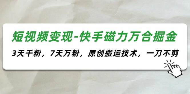 短视频变现-快手磁力万合掘金，3天千粉，7天万粉，原创搬运技术，一刀不剪-温馨分享网
