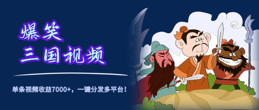 爆笑三国视频，5分钟制作，单条视频收益7000元+，一键分发多平台！-温馨分享网