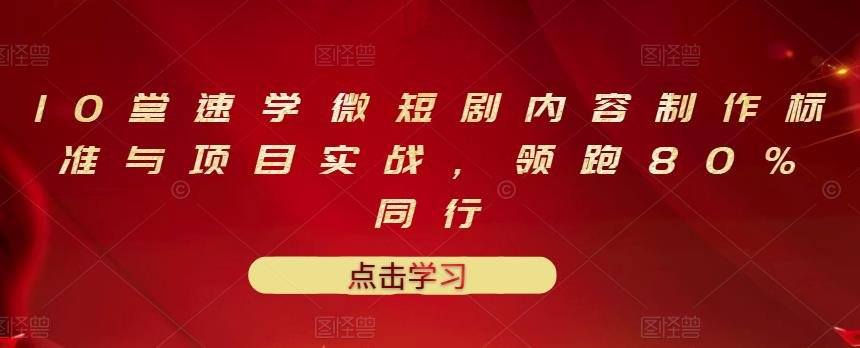 10堂速学微短剧内容制作标准与项目实战，领跑80%同行-温馨分享网