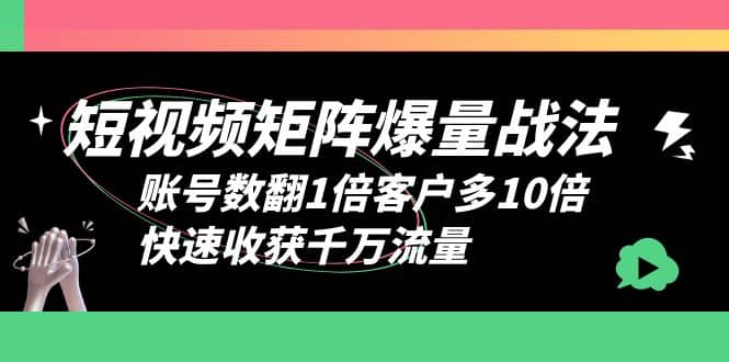 短视频-矩阵爆量战法，账号数翻1倍客户多10倍，快速收获千万流量-温馨分享网