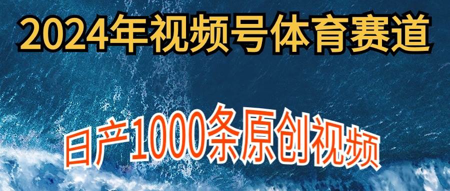 2024年体育赛道视频号，新手轻松操作， 日产1000条原创视频,多账号多撸分成-温馨分享网