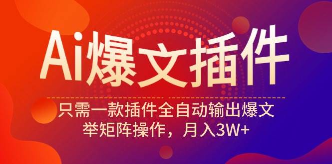 Ai爆文插件，只需一款插件全自动输出爆文，举矩阵操作，月入3W+-温馨分享网