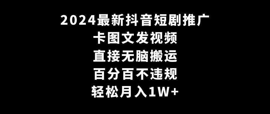 2024最新抖音短剧推广，卡图文发视频 直接无脑搬 百分百不违规 轻松月入1W+-温馨分享网