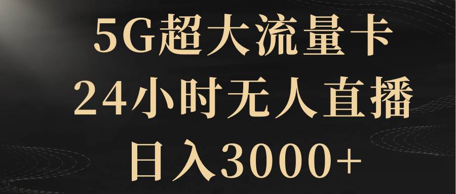 5G超大流量卡，24小时无人直播，日入3000+-温馨分享网
