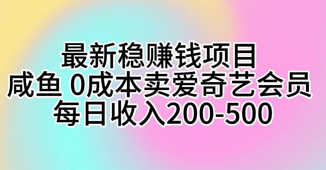 最新稳赚钱项目 咸鱼 0成本卖爱奇艺会员 每日收入200-500-温馨分享网