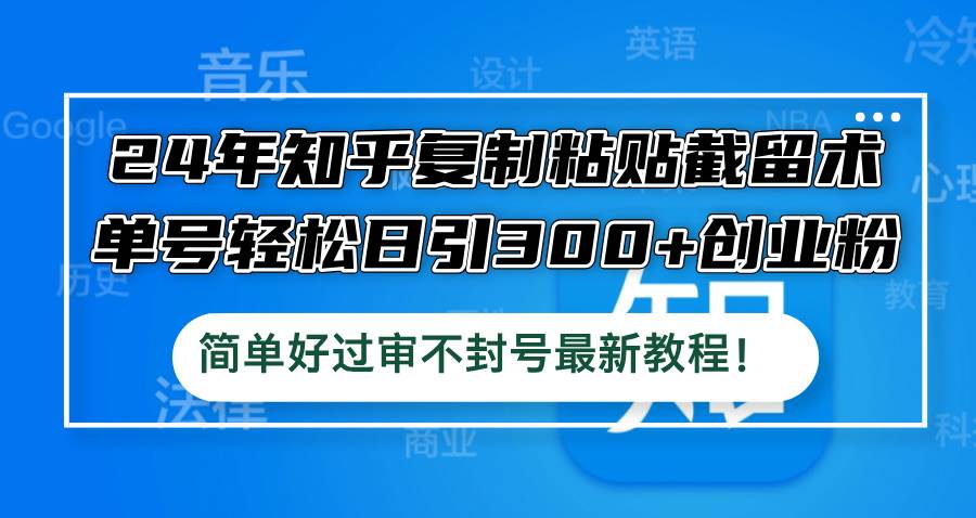 24年知乎复制粘贴截留术，单号轻松日引300+创业粉，简单好过审不封号最…-温馨分享网