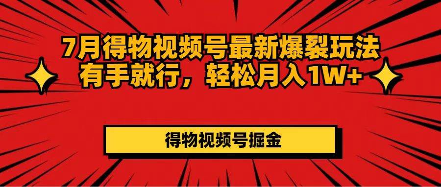 7月得物视频号最新爆裂玩法有手就行，轻松月入1W+-温馨分享网