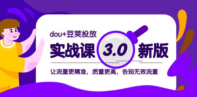 dou+豆荚投放实战课3.0新版，让流量更精准，质量更高，告别无效流量-温馨分享网