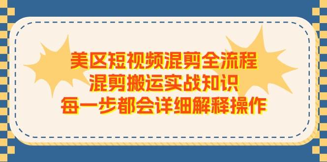 美区短视频混剪全流程，混剪搬运实战知识，每一步都会详细解释操作-温馨分享网