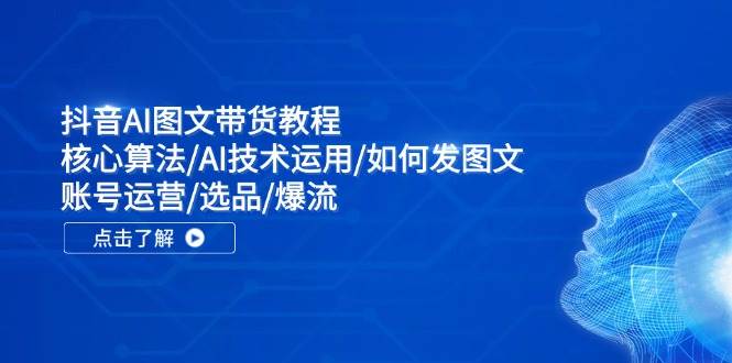 抖音AI图文带货教程：核心算法/AI技术运用/如何发图文/账号运营/选品/爆流-温馨分享网