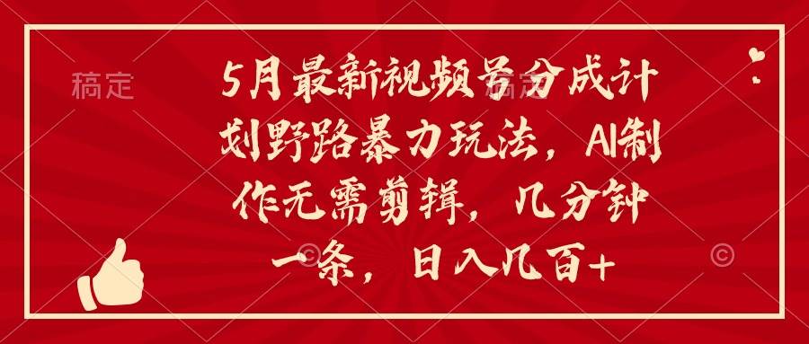5月最新视频号分成计划野路暴力玩法，ai制作，无需剪辑。几分钟一条，…-温馨分享网