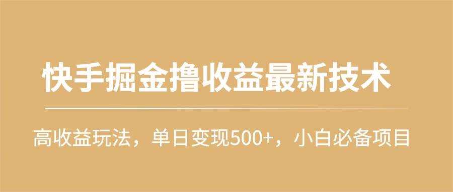 快手掘金撸收益最新技术，高收益玩法，单日变现500+，小白必备项目-温馨分享网