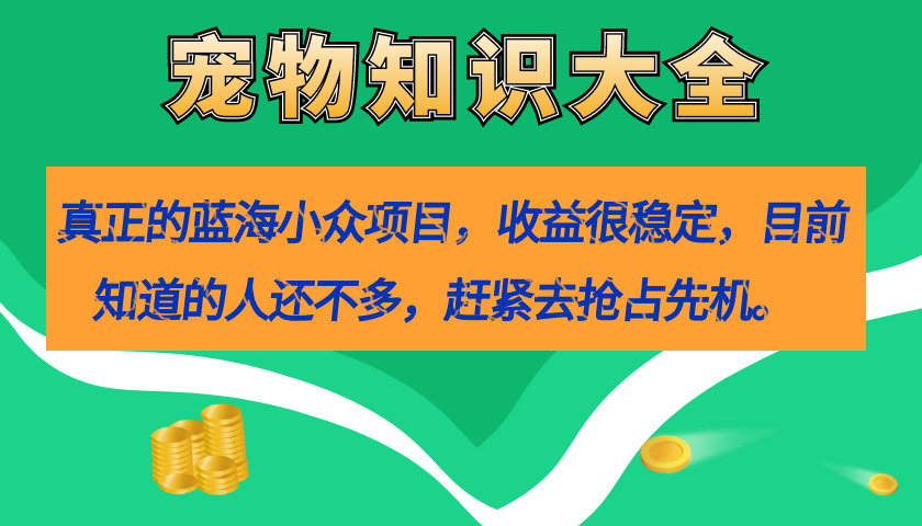 真正的蓝海小众项目，宠物知识大全，收益很稳定（教务+素材）-温馨分享网