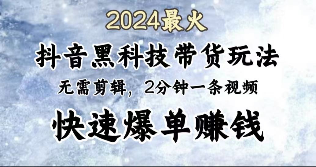 2024最火，抖音黑科技带货玩法，无需剪辑基础，2分钟一条作品，快速爆单-温馨分享网