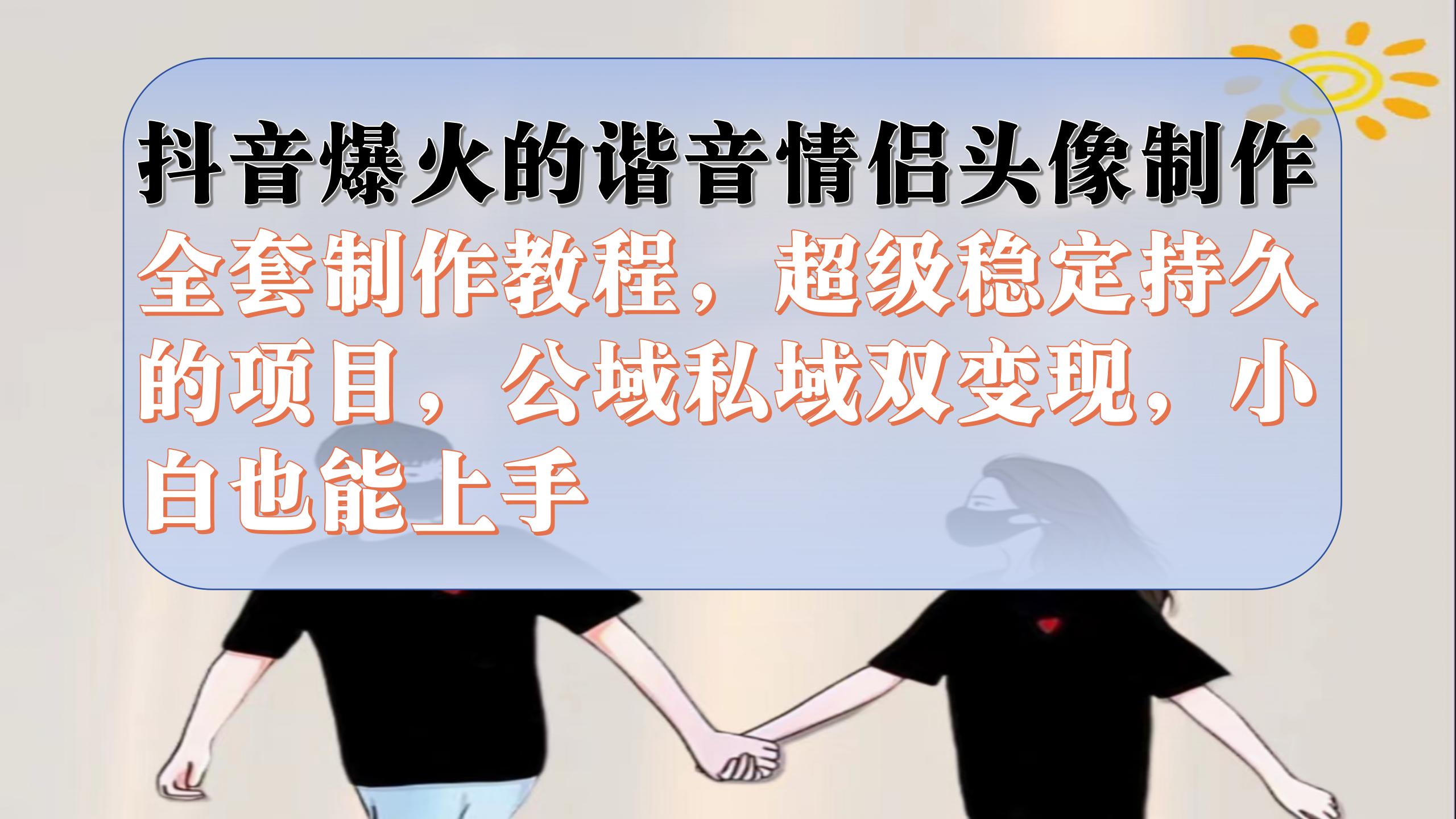 抖音爆火的谐音情侣头像制作全套制作教程，超级稳定持久，公域私域双变现-温馨分享网